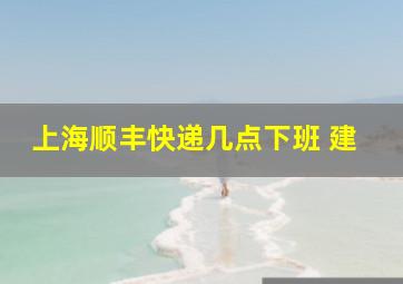 上海顺丰快递几点下班 建